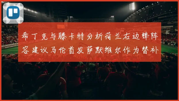希丁克与滕卡特分析荷兰右边锋阵容建议马伦首发萨默维尔作为替补选择