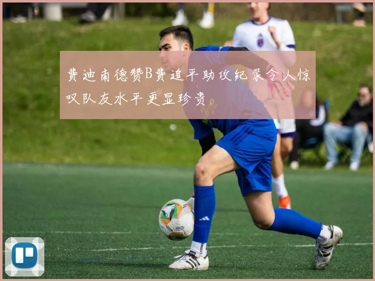 费迪南德赞B费追平助攻纪录令人惊叹队友水平更显珍贵