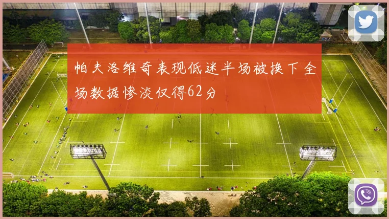 帕夫洛维奇表现低迷半场被换下全场数据惨淡仅得62分