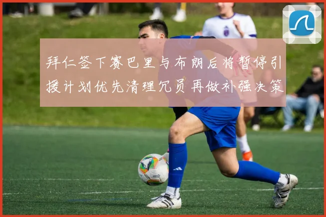 拜仁签下赛巴里与布朗后将暂停引援计划优先清理冗员再做补强决策
