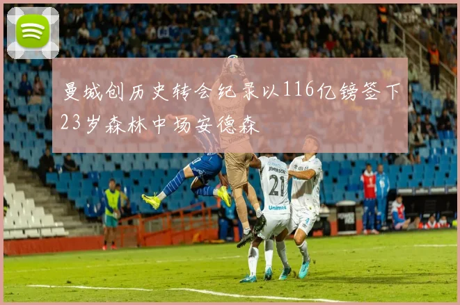 曼城创历史转会纪录以116亿镑签下23岁森林中场安德森