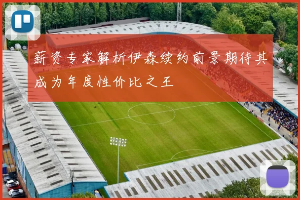 薪资专家解析伊森续约前景期待其成为年度性价比之王