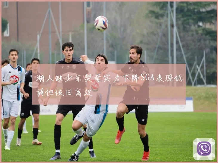 湖人缺少东契奇实力下降SGA表现低调但依旧高效