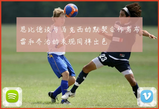 恩比德谈与马克西的默契合作乌布雷和乔治的表现同样出色
