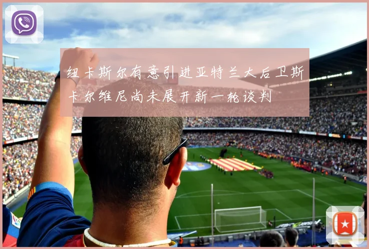 纽卡斯尔有意引进亚特兰大后卫斯卡尔维尼尚未展开新一轮谈判
