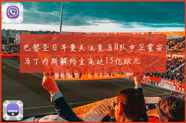 巴黎圣日耳曼关注皇马B队中卫霍安马丁内斯解约金高达15亿欧元